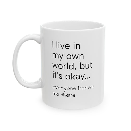 "I live in my own world, but it's okay...everyone knows me there" ceramic 11 ounce mug